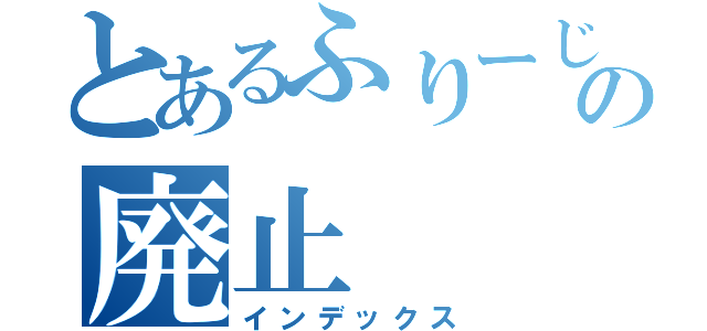 とあるふりーじゃるの廃止（インデックス）