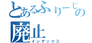 とあるふりーじゃるの廃止（インデックス）