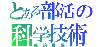 とある部活の科学技術（雑談目録）