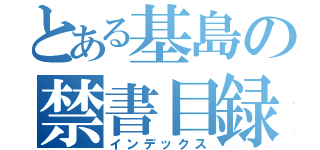 とある基島の禁書目録（インデックス）