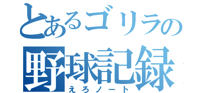 とあるゴリラの野球記録（えろノート）