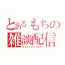 とあるもちの雑談配信（ｔｅｒｒｏｒｉｓｍ）