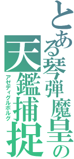 とある琴弾魔皇の天鑑捕捉（アゼディグルボルグ）