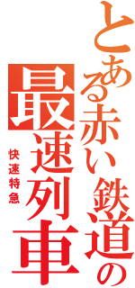 とある赤い鉄道の最速列車（　快速特急　）