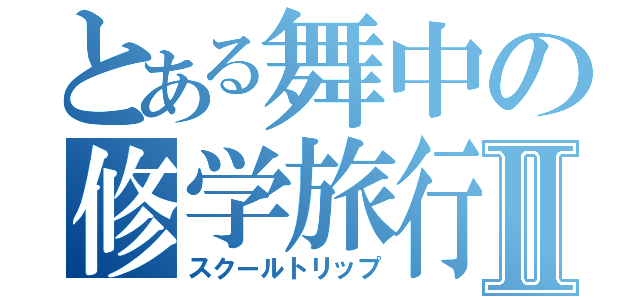 とある舞中の修学旅行Ⅱ（スクールトリップ）