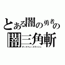 とある闇の勇者の闇三角斬（ダークフォースラッシュ）