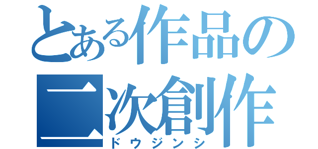 とある作品の二次創作（ドウジンシ）