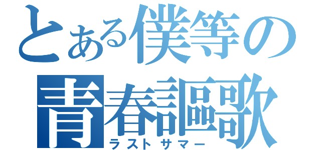 とある僕等の青春謳歌（ラストサマー）