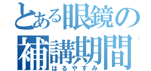 とある眼鏡の補講期間（はるやすみ）