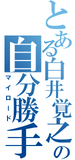 とある白井覚之の自分勝手（マイロード）