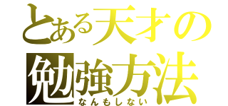 とある天才の勉強方法（なんもしない）