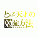 とある天才の勉強方法（なんもしない）