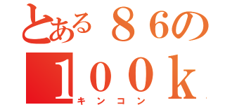 とある８６の１００ｋｍ／ｈ（キンコン）