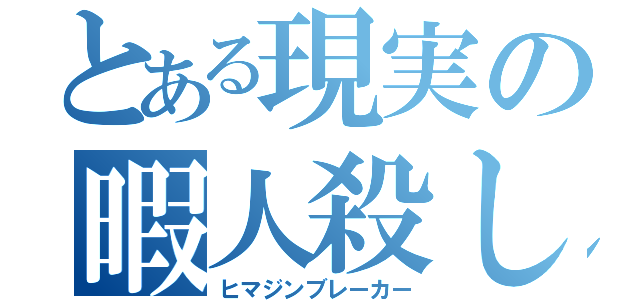 とある現実の暇人殺し（ヒマジンブレーカー）