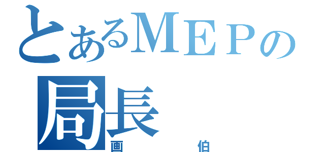 とあるＭＥＰの局長（画伯）