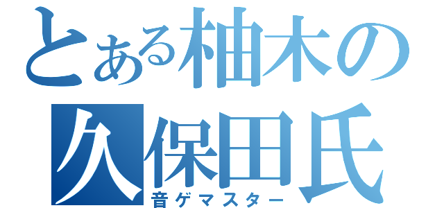 とある柚木の久保田氏（音ゲマスター）