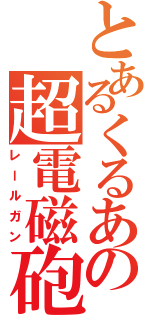 とあるくるあの超電磁砲（レールガン）