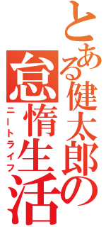 とある健太郎の怠惰生活（ニートライフ）