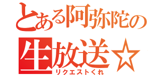 とある阿弥陀の生放送☆（リクエストくれ）