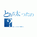 とある太ったの？（ねえ、どうなの？飯塚さん）