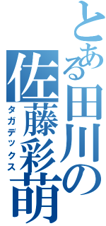 とある田川の佐藤彩萌（タガデックス）