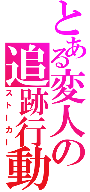 とある変人の追跡行動（ストーカー）