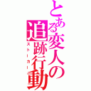 とある変人の追跡行動（ストーカー）