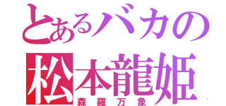 とあるバカの松本龍姫（森羅万象）