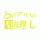 とあるアリスの梨花推し（卍りんりん隊卍）