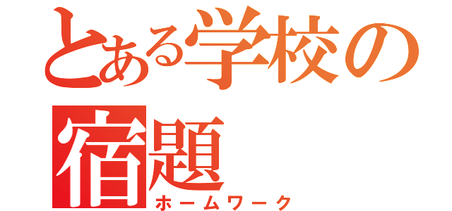 とある学校の宿題（ホームワーク）