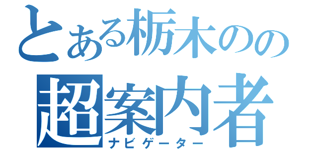 とある栃木のの超案内者（ナビゲーター）