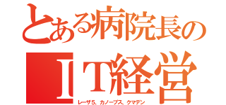 とある病院長のＩＴ経営（レーザ５、カノープス、クマデン）