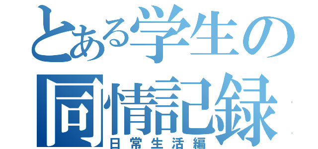 とある学生の同情記録（日常生活編）