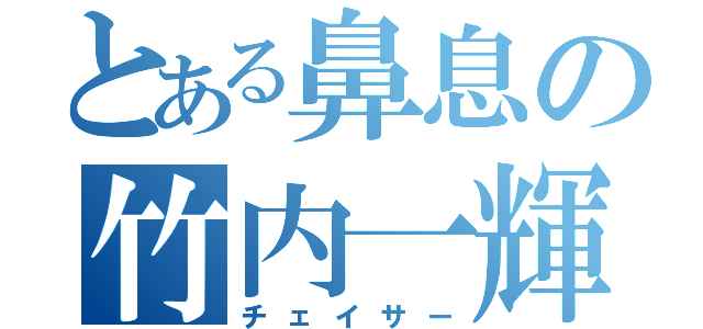 とある鼻息の竹内一輝（チェイサー）