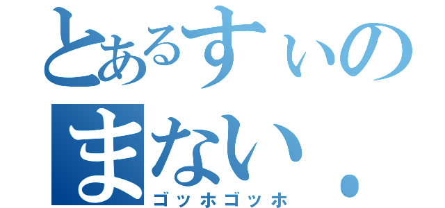 とあるすぃのまない．．．（ゴッホゴッホ）