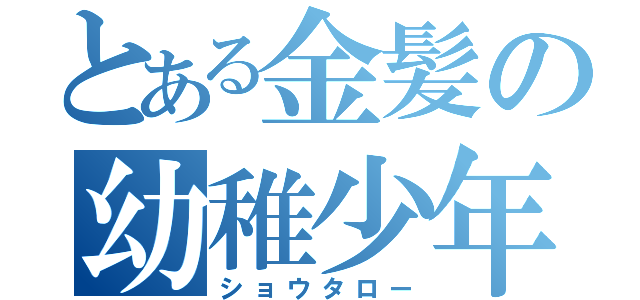 とある金髪の幼稚少年（ショウタロー）