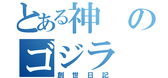 とある神のゴジラ（創世日記）