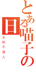 とある喵子の日幣（多到不借人）