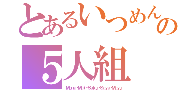 とあるいつめんの５人組（Ｍｏｎａ・Ｍａｉ・Ｓａｋｕ・Ｓａｙａ・Ｍａｙｕ）