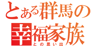 とある群馬の幸福家族（との思い出）