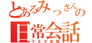 とあるみっさんの日常会話（下ネタ全般）