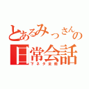 とあるみっさんの日常会話（下ネタ全般）