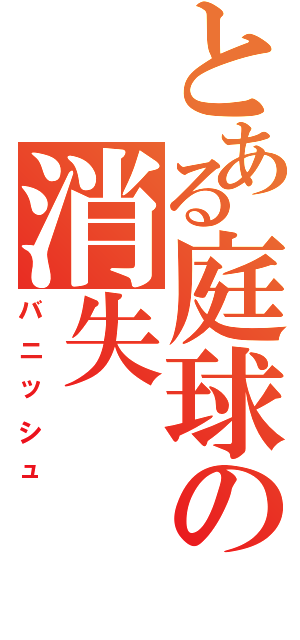 とある庭球の消失（バニッシュ）