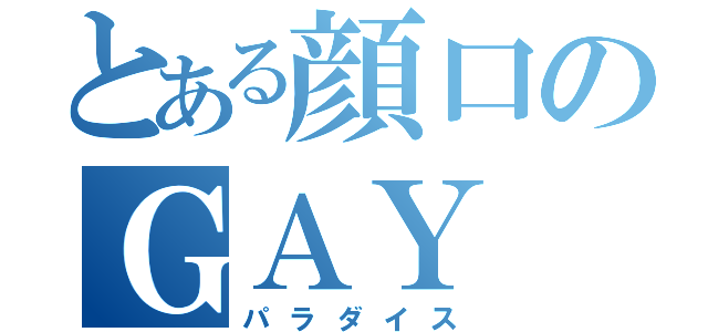 とある顔口のＧＡＹ（パラダイス）