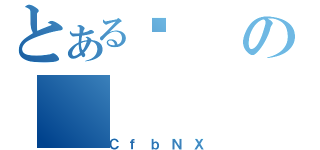 とあるӂの（ＣｆｂＮＸ）