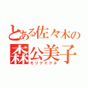 とある佐々木の森公美子（モリクミグル）