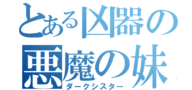 とある凶器の悪魔の妹（ダークシスター）