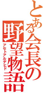 とある会長の野望物語（アセトアルデヒド）