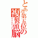 とある第五位の複製頭脳（エクステリア）