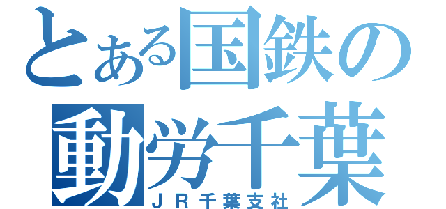 とある国鉄の動労千葉（ＪＲ千葉支社）